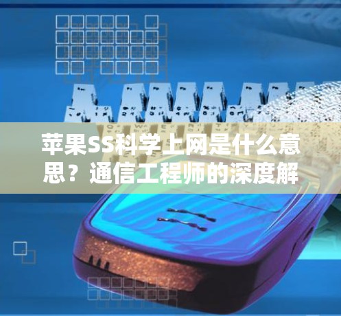 苹果SS科学上网是什么意思？通信工程师的深度解析